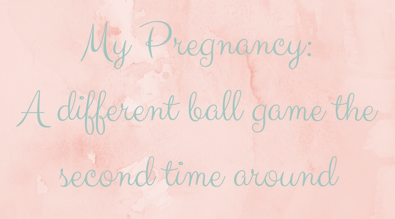 my pregnancy, a different ball game the second time around