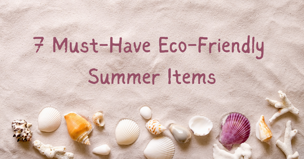 7 must have eco-friendly summer items written on a sand with shells below